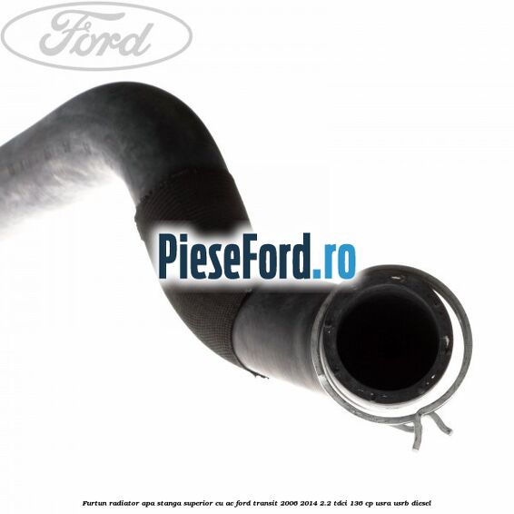 Furtun radiator apa stanga superior cu AC Ford Transit 2006-2014 2.2 TDCi 136 cp USRA, USRB diesel