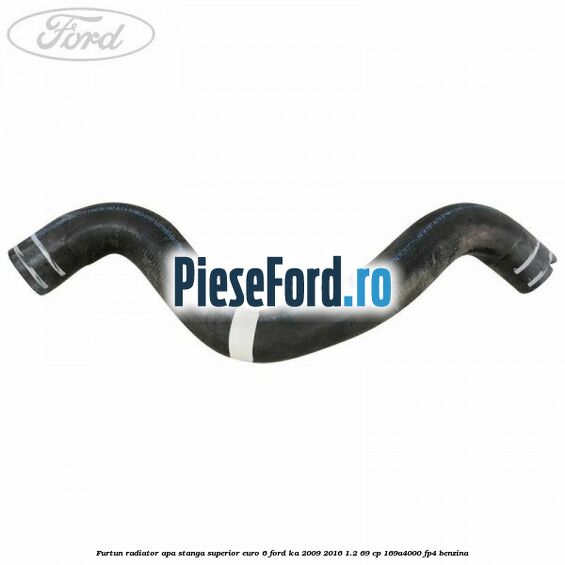 Furtun radiator apa stanga superior euro 6 Ford Ka 2009-2016 1.2 69 cp 169A4000, FP4 benzina