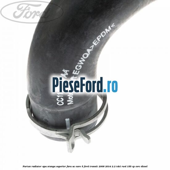 Furtun radiator apa stanga superior fara AC euro 5 Ford Transit 2006-2014 2.2 TDCi RWD 155 cp CVRC diesel