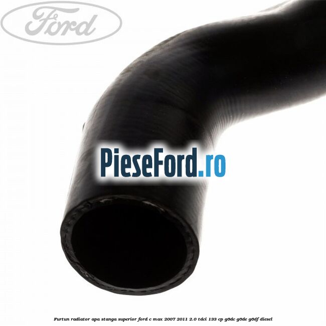 Furtun radiator apa stanga superior Ford C-Max 2007-2011 2.0 TDCi 133 cp G6DC, G6DE, G6DF diesel