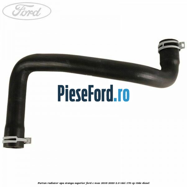 Furtun radiator apa stanga superior Ford C-Max 2016-2020 2.0 TDCi 170 cp T8DE diesel