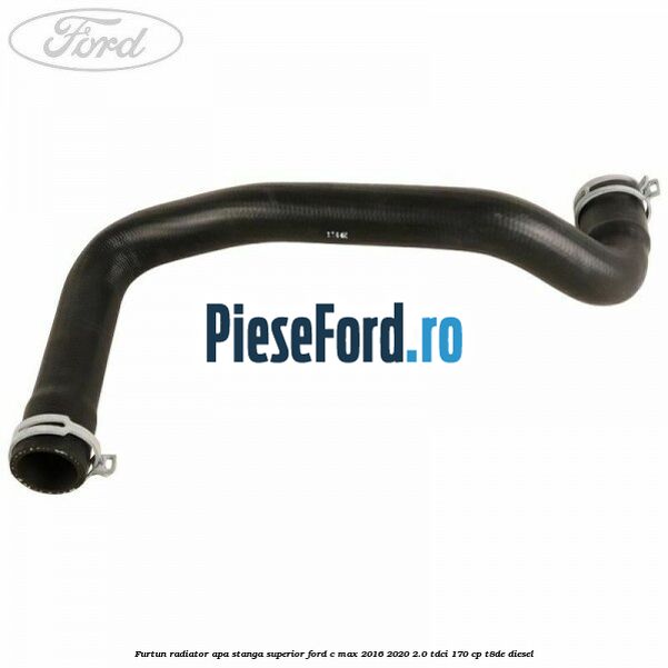 Furtun radiator apa stanga superior Ford C-Max 2016-2020 2.0 TDCi 170 cp T8DE diesel