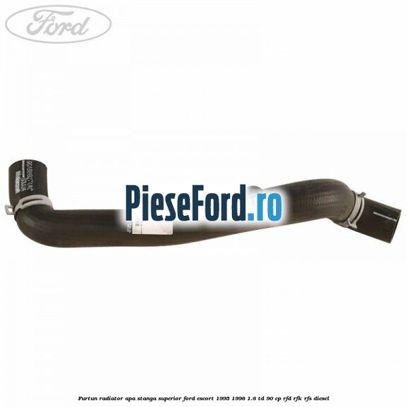 Furtun radiator apa stanga superior Ford Escort 1995-1998 1.8 TD 90 cp RFD, RFK, RFS diesel