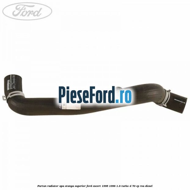 Furtun radiator apa stanga superior Ford Escort 1995-1998 1.8 Turbo D 70 cp RVA diesel