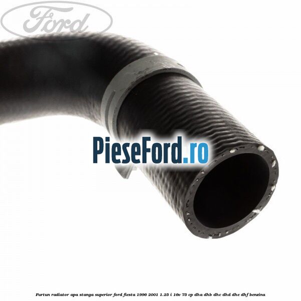 Furtun radiator apa stanga superior Ford Fiesta 1996-2001 1.25 i 16V 75 cp DHA, DHB, DHC, DHD, DHE, DHF benzina