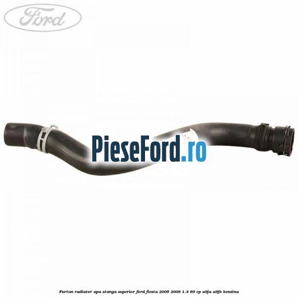 Furtun radiator apa stanga superior Ford Fiesta 2005-2008 1.3 69 cp A9JA, A9JB benzina