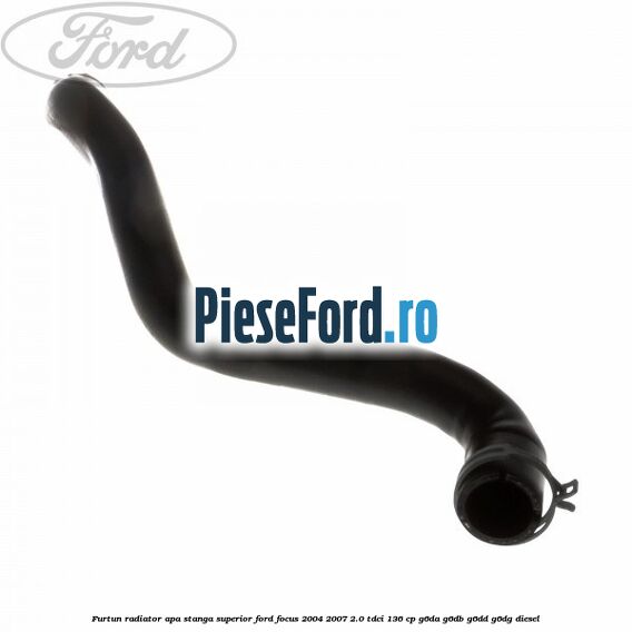 Furtun radiator apa stanga superior Ford Focus 2004-2007 2.0 TDCi 136 cp G6DA, G6DB, G6DD, G6DG diesel