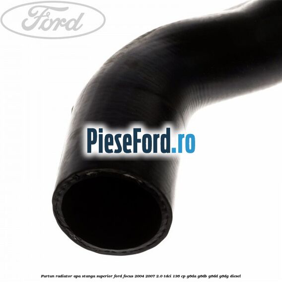 Furtun radiator apa stanga superior Ford Focus 2004-2007 2.0 TDCi 136 cp G6DA, G6DB, G6DD, G6DG diesel