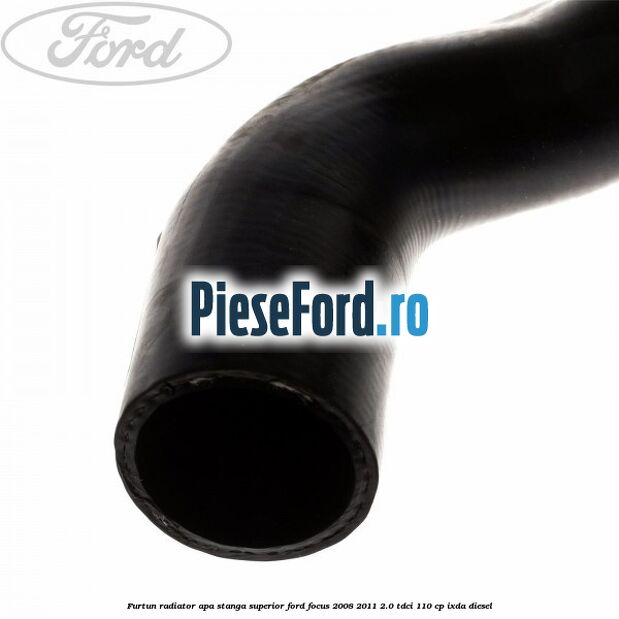 Furtun radiator apa stanga superior Ford Focus 2008-2011 2.0 TDCi 110 cp IXDA diesel