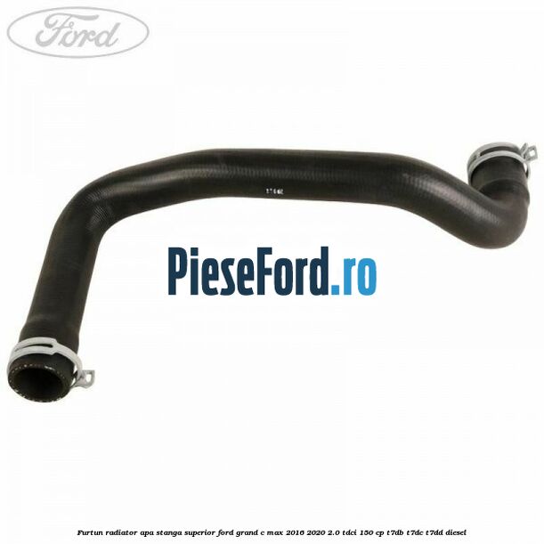 Furtun radiator apa stanga superior Ford Grand C-Max 2016-2020 2.0 TDCi 150 cp T7DB, T7DC, T7DD diesel