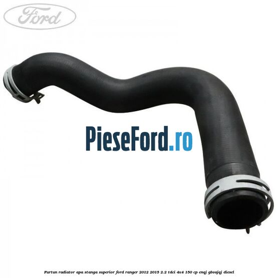 Furtun radiator apa stanga superior Ford Ranger 2012-2015 2.2 TDCi 4x4 150 cp Furtun radiator apa stanga superior Ford Ranger 2012-2015 2.2 TDCi 4x4 150 cp ENQJ, GBVAJQJ diesel