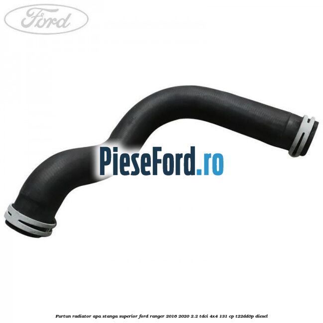 Furtun radiator apa stanga superior Ford Ranger 2016-2020 2.2 TDCi 4x4 131 cp T22DD0P diesel