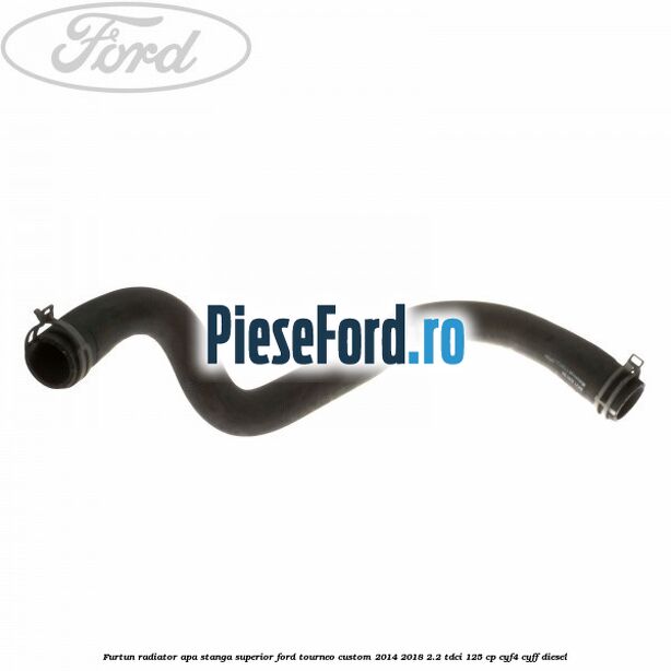 Furtun radiator apa stanga superior Ford Tourneo Custom 2014-2018 2.2 TDCi 125 cp CYF4, CYFF diesel