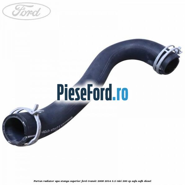 Furtun radiator apa stanga superior Ford Transit 2006-2014 3.2 TDCi 200 cp SAFA, SAFB diesel