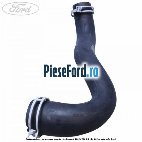 Furtun radiator apa stanga superior Ford Transit 2006-2014 3.2 TDCi 200 cp SAFA, SAFB diesel