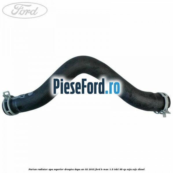 Furtun radiator apa superior, dreapta dupa an 02/2015 Ford B-Max 1.5 TDCi 95 cp XVJA, XVJC diesel