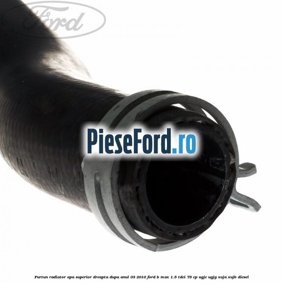 Furtun radiator apa superior, dreapta dupa anul 03/2010 Ford B-Max 1.5 TDCi 75 cp UGJC, UGJG, XUJA, XUJB diesel