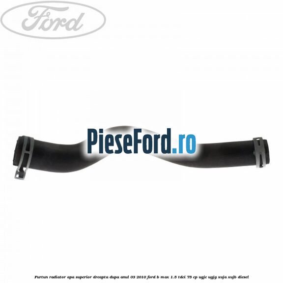 Furtun radiator apa superior, dreapta dupa anul 03/2010 Ford B-Max 1.5 TDCi 75 cp UGJC, UGJG, XUJA, XUJB diesel