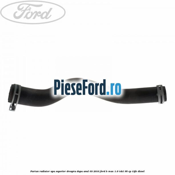Furtun radiator apa superior, dreapta dupa anul 03/2010 Ford B-Max 1.6 TDCi 95 cp T3JB diesel