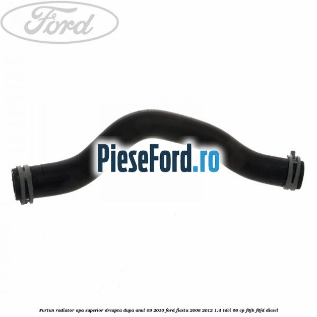 Furtun radiator apa superior, dreapta dupa anul 03/2010 Ford Fiesta 2008-2012 1.4 TDCi 68 cp