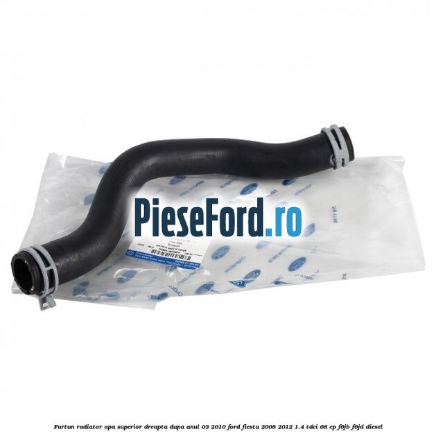 Furtun radiator apa superior, dreapta dupa anul 03/2010 Ford Fiesta 2008-2012 1.4 TDCi 68 cp F6JB, F6JD diesel
