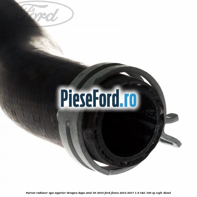 Furtun radiator apa superior, dreapta dupa anul 03/2010 Ford Fiesta 2013-2017 1.5 TDCi 100 cp XUJH diesel