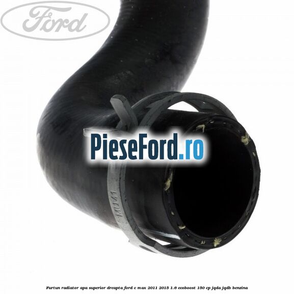 Furtun radiator apa superior, dreapta Ford C-Max 2011-2015 1.6 EcoBoost 150 cp JQDA, JQDB benzina