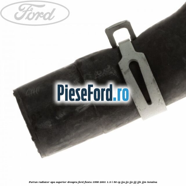 Furtun radiator apa superior, dreapta Ford Fiesta 1996-2001 1.3 i 50 cp JJA, JJC, JJE, JJJ, JJK, JJM benzina
