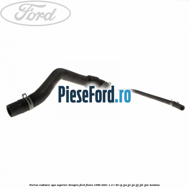 Furtun radiator apa superior, dreapta Ford Fiesta 1996-2001 1.3 i 50 cp JJA, JJC, JJE, JJJ, JJK, JJM benzina