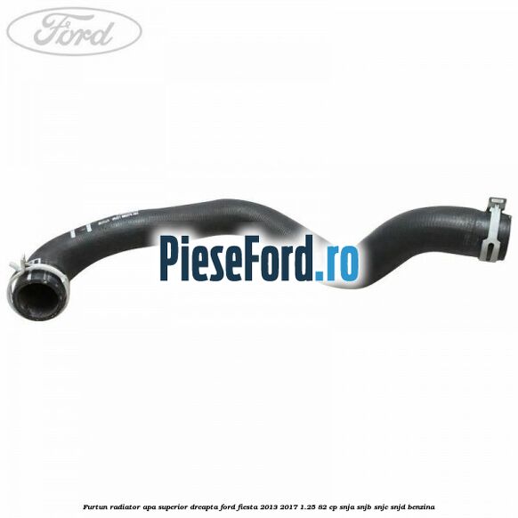 Furtun radiator apa superior, dreapta Ford Fiesta 2013-2017 1.25 82 cp SNJA, SNJB, SNJC, SNJD benzina