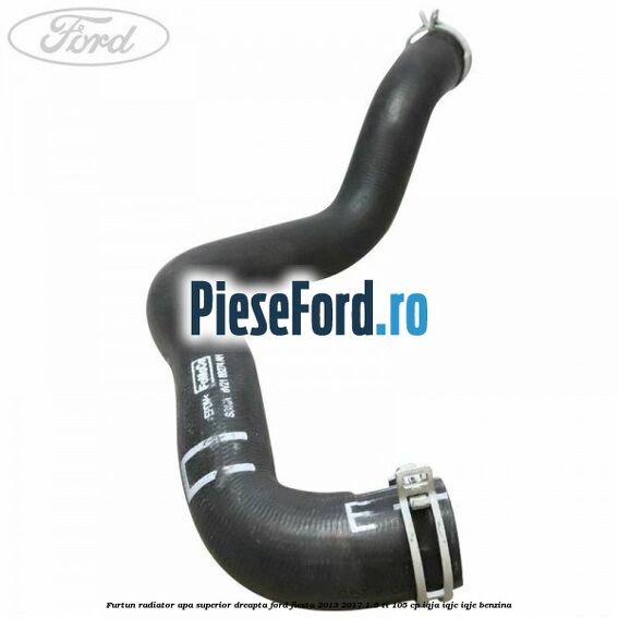 Furtun radiator apa superior, dreapta Ford Fiesta 2013-2017 1.6 Ti 105 cp IQJA, IQJC, IQJE benzina