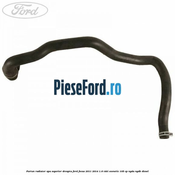 Furtun radiator apa superior dreapta Ford Focus 2011-2014 1.6 TDCi ECOnetic 105 cp NGDA, NGDB diesel