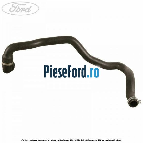 Furtun radiator apa superior dreapta Ford Focus 2011-2014 1.6 TDCi ECOnetic 105 cp NGDA, NGDB diesel