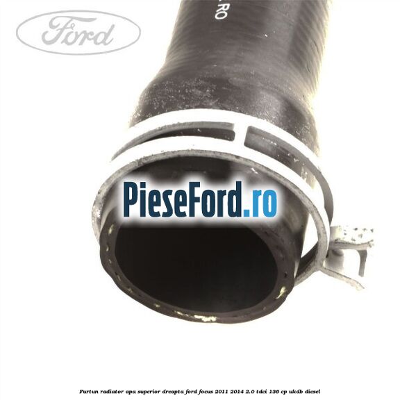 Furtun radiator apa superior, dreapta Ford Focus 2011-2014 2.0 TDCi 136 cp UKDB diesel