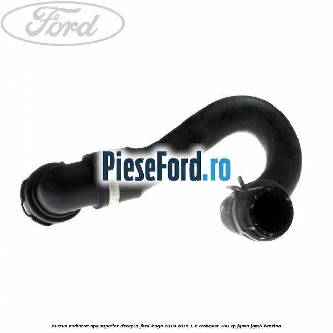 Furtun radiator apa superior, dreapta Ford Kuga 2013-2016 1.6 EcoBoost 150 cp Furtun radiator apa superior, dreapta Ford Kuga 2013-2016 1.6 EcoBoost 150 cp JQMA, JQMB benzina