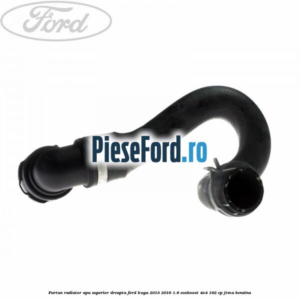 Furtun radiator apa superior, dreapta Ford Kuga 2013-2016 1.6 EcoBoost 4x4 182 cp JTMA benzina