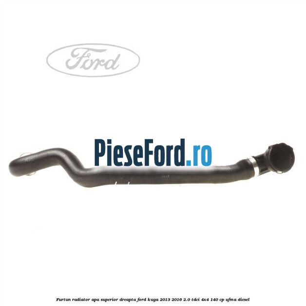 Furtun radiator apa superior, dreapta Ford Kuga 2013-2016 2.0 TDCi 4x4 140 cp UFMA diesel