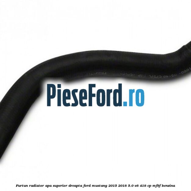 Furtun radiator apa superior, dreapta Ford Mustang 2015-2018 5.0 V8 418 cp MF8F benzina