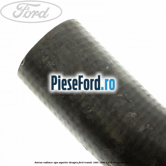 Furtun radiator apa superior, dreapta Ford Transit 1991-1994 2.5 DI 80 cp Furtun radiator apa superior, dreapta Ford Transit 1991-1994 2.5 DI 80 cp 4DA diesel