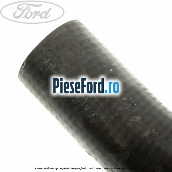 Furtun radiator apa superior, dreapta Ford Transit 1991-1994 2.5 TD 100 cp Furtun radiator apa superior, dreapta Ford Transit 1991-1994 2.5 TD 100 cp 4EA diesel