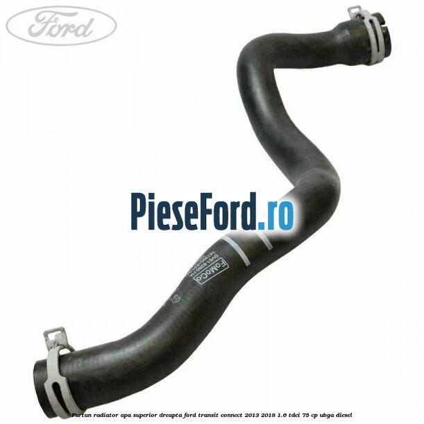 Furtun radiator apa superior dreapta Ford Transit Connect 2013-2018 1.6 TDCi 75 cp UBGA diesel