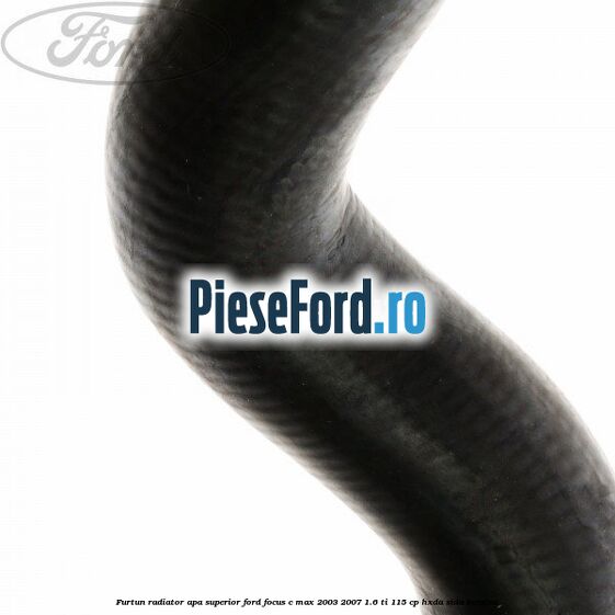 Furtun radiator apa superior Ford Focus C-Max 2003-2007 1.6 Ti 115 cp HXDA, SIDA benzina