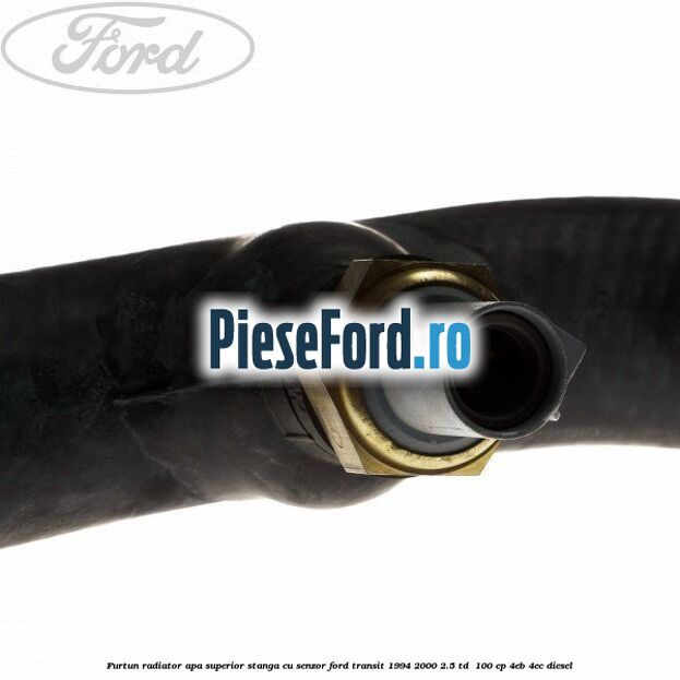 Furtun radiator apa superior, stanga cu senzor Ford Transit 1994-2000 2.5 TD  100 cp 4EB, 4EC diesel