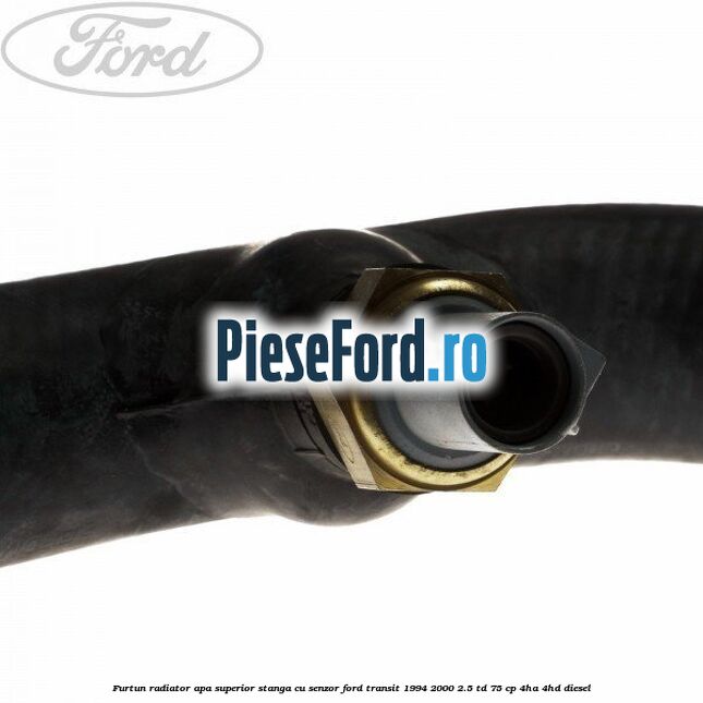 Furtun radiator apa superior, stanga cu senzor Ford Transit 1994-2000 2.5 TD 75 cp 4HA, 4HD diesel