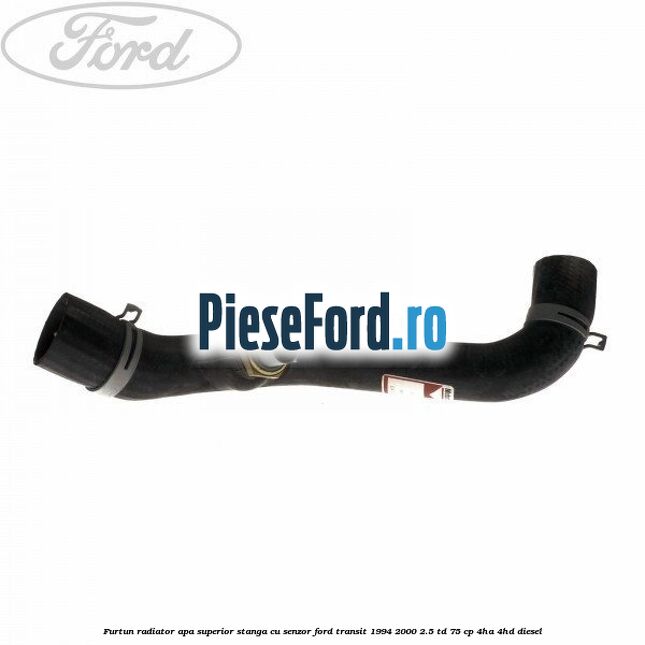 Furtun radiator apa superior, stanga cu senzor Ford Transit 1994-2000 2.5 TD 75 cp 4HA, 4HD diesel
