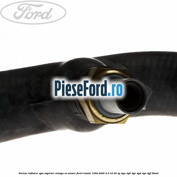 Furtun radiator apa superior, stanga cu senzor Ford Transit 1994-2000 2.5 TD 85 cp 4GA, 4GB, 4GC, 4GD, 4GE, 4GF diesel