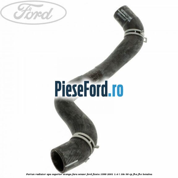 Furtun radiator apa superior, stanga fara senzor Ford Fiesta 1996-2001 1.4 i 16V 90 cp FHA, FHE benzina
