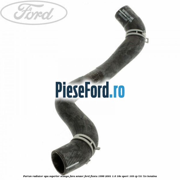 Furtun radiator apa superior, stanga fara senzor Ford Fiesta 1996-2001 1.6 16V Sport 103 cp L1T, L1V benzina