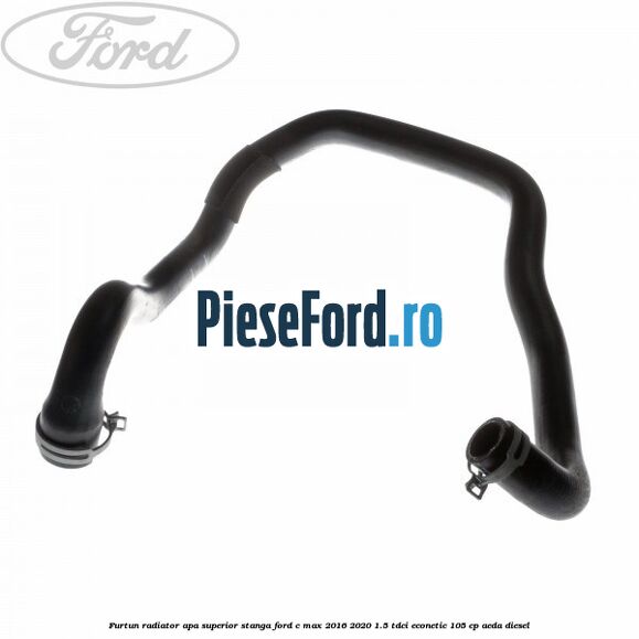 Furtun radiator apa superior stanga Ford C-Max 2016-2020 1.5 TDCi ECOnetic 105 cp AEDA diesel