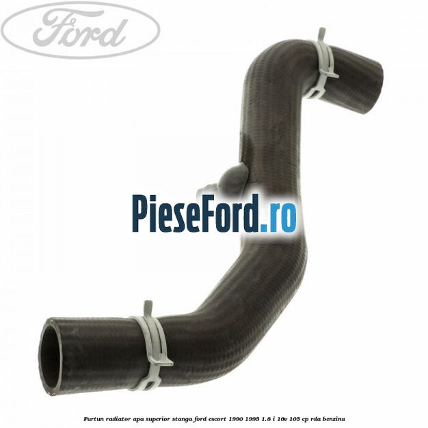 Furtun radiator apa superior, stanga Ford Escort 1990-1995 1.8 i 16V 105 cp Furtun radiator apa superior, stanga Ford Escort 1990-1995 1.8 i 16V 105 cp RDA benzina